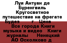 Луи Антуан де Буренгвиль Кругосветное путешествие на фрегате “Будез“ 1960 г › Цена ­ 450 - Все города Книги, музыка и видео » Книги, журналы   . Ненецкий АО,Осколково д.